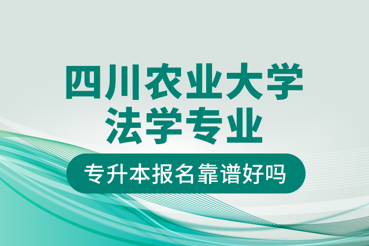 四川農業(yè)大學法學專業(yè)專升本報名靠譜好嗎？