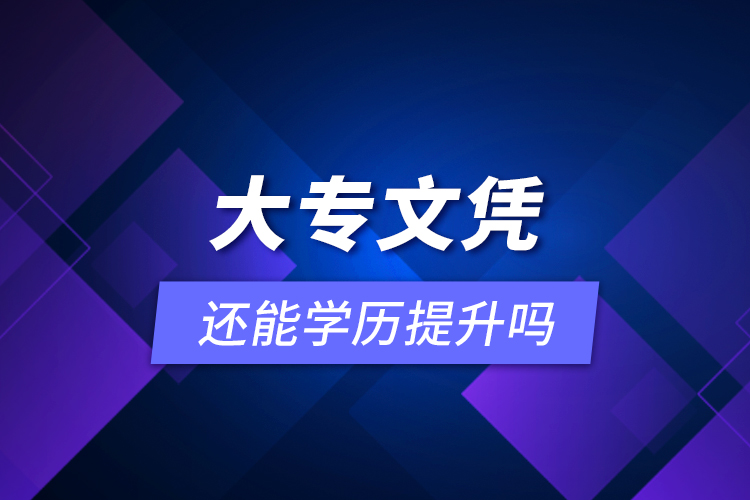 大專文憑還能學(xué)歷提升嗎？