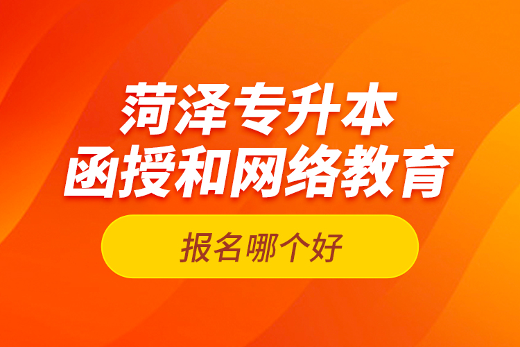 菏澤專升本函授和網(wǎng)絡(luò)教育報(bào)名哪個(gè)好？