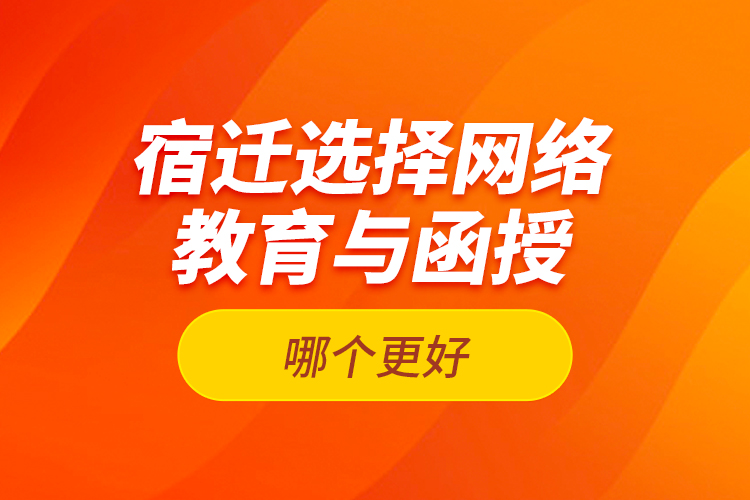 宿遷選擇網(wǎng)絡(luò)教育與函授哪個(gè)更好？