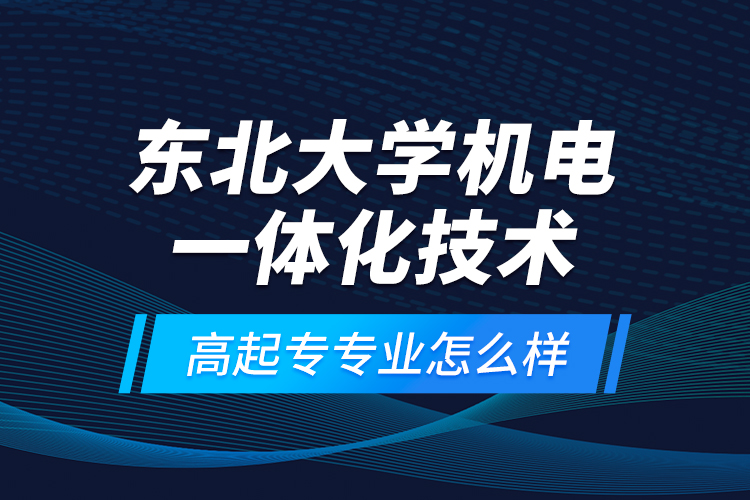 東北大學機電一體化技術高起專專業(yè)怎么樣？