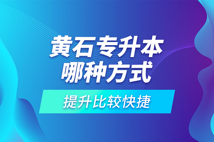 黃石專(zhuān)升本哪種方式提升比較快捷？