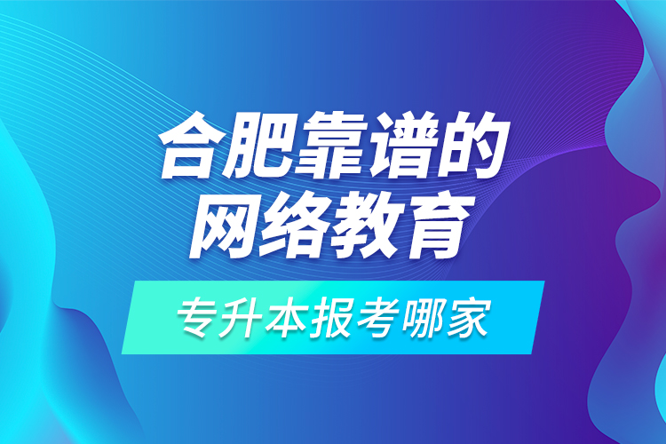 合肥靠譜的網(wǎng)絡(luò)教育專升本報(bào)考哪家？