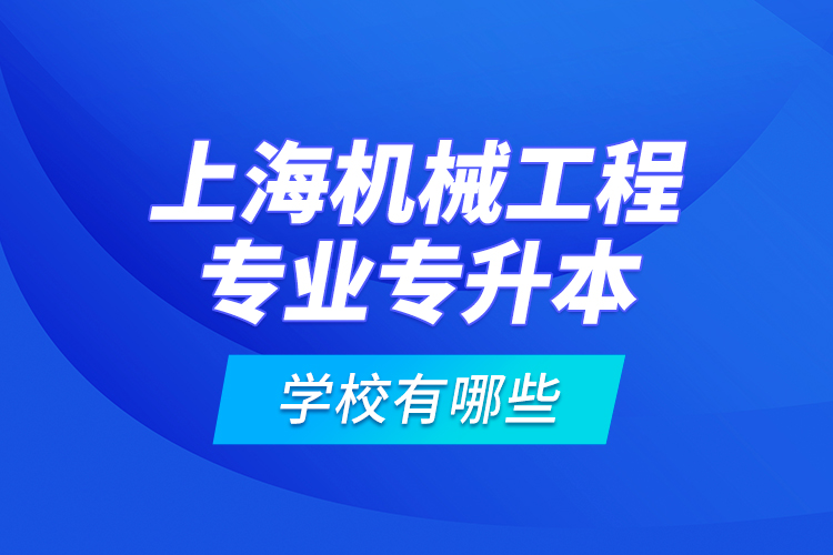 上海機械工程專業(yè)專升本學(xué)校有哪些？