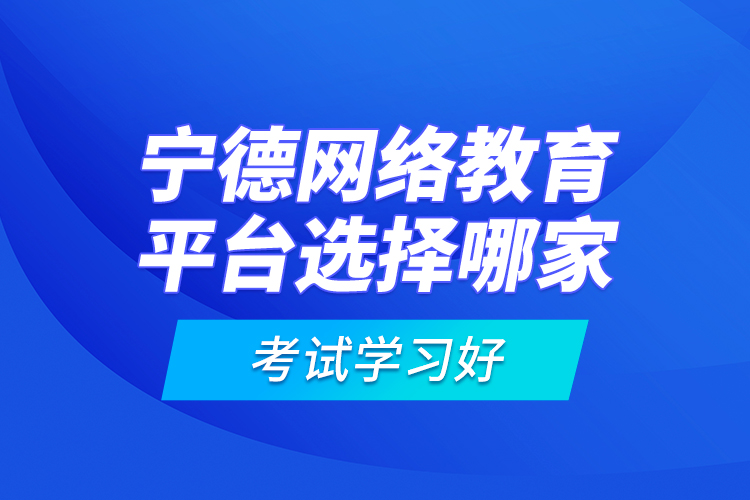 寧德網(wǎng)絡(luò)教育平臺選擇哪家考試學(xué)習(xí)好？