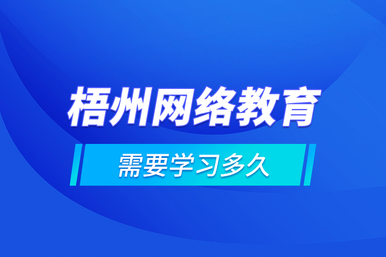 梧州網(wǎng)絡教育需要學習多久？