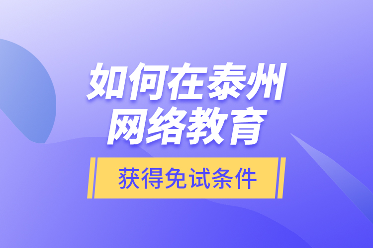 如何在泰州網(wǎng)絡(luò)教育獲得免試條件？