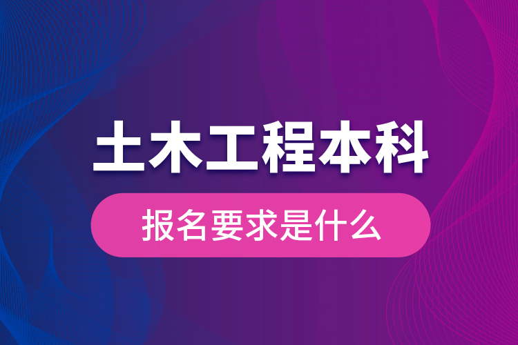 土木工程本科報名要求是什么？