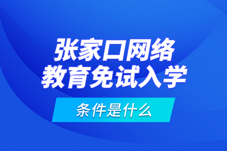 張家口網(wǎng)絡(luò)教育免試入學(xué)的條件是什么？