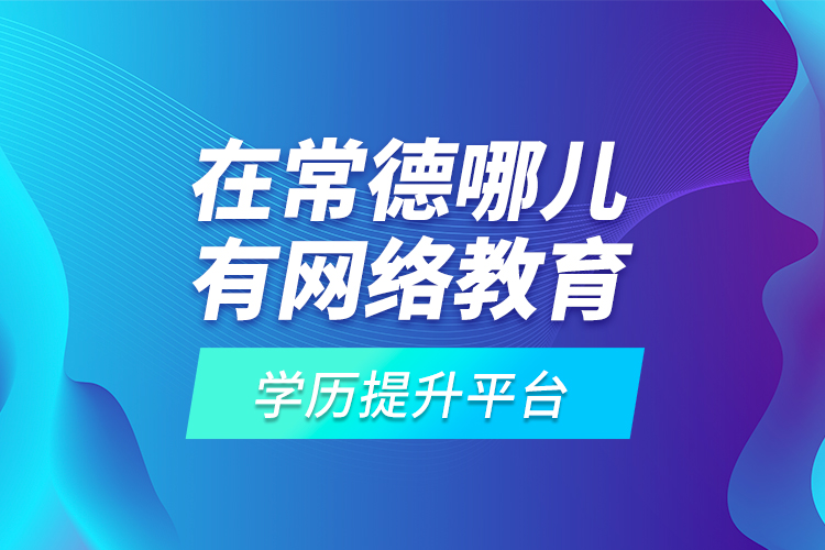 在常德哪兒有網(wǎng)絡(luò)教育學(xué)歷提升平臺(tái)？