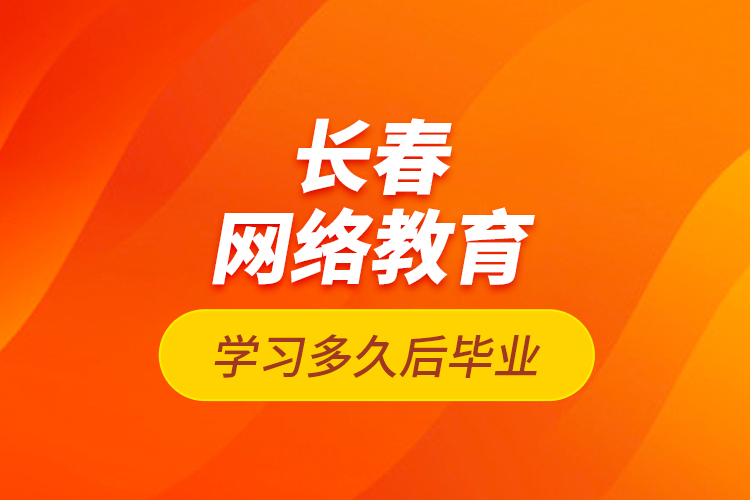 長春網(wǎng)絡(luò)教育學(xué)習(xí)多久后畢業(yè)？