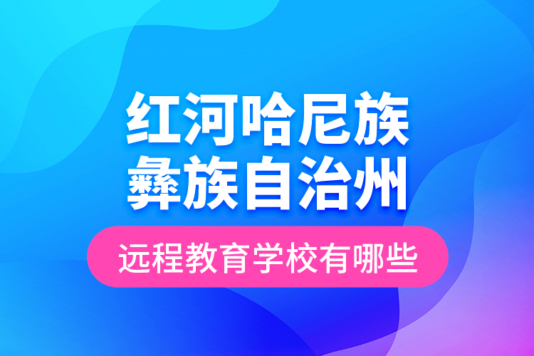 紅河哈尼族彝族自治州遠(yuǎn)程教育學(xué)校有哪些？