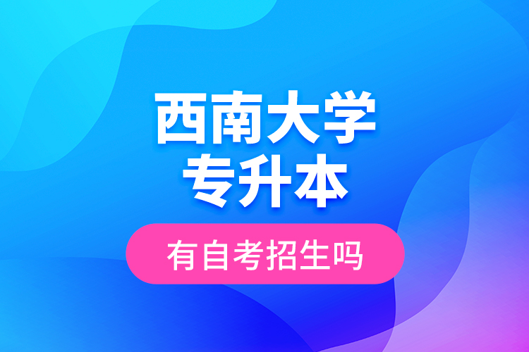 西南大學(xué)專升本有自考招生嗎？