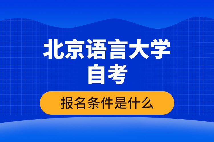 北京語言大學(xué)自考報(bào)名條件是什么？