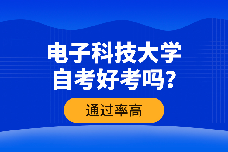 電子科技大學(xué)自考好考嗎？通過率高嗎？