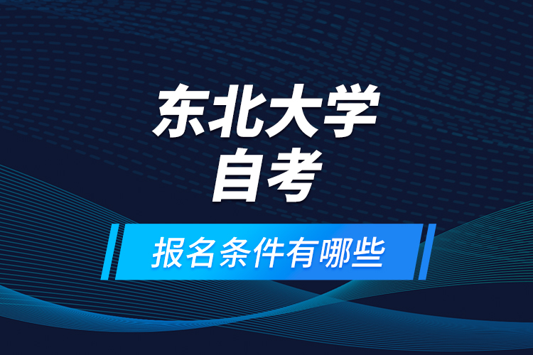 東北大學自考報名條件有哪些？