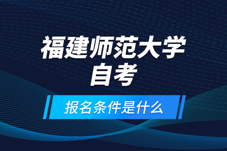 福建師范大學(xué)自考報(bào)名條件是什么？