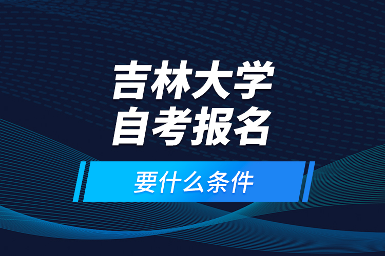 吉林大學(xué)自考報(bào)名要什么條件？