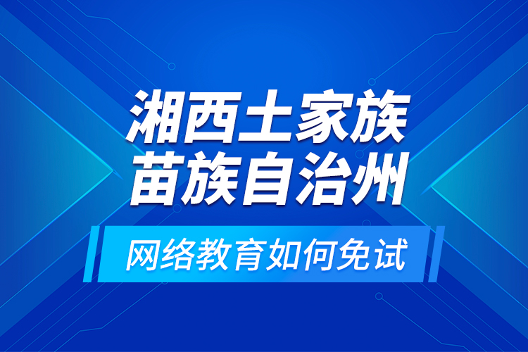 湘西土家族苗族自治州網(wǎng)絡(luò)教育如何免試？