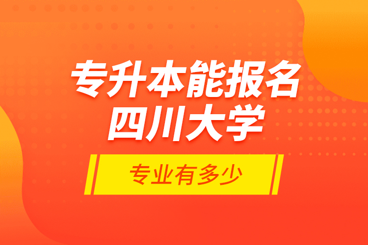 專升本能報(bào)名四川大學(xué)專業(yè)有多少？