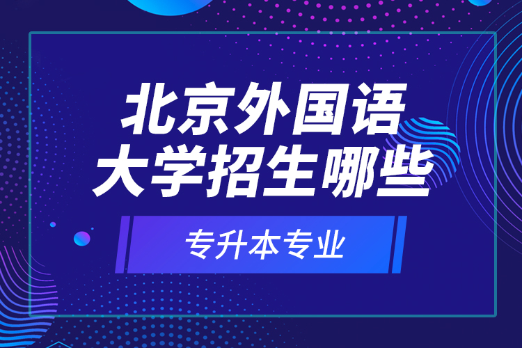 北京外國語大學(xué)招生哪些專升本專業(yè)？