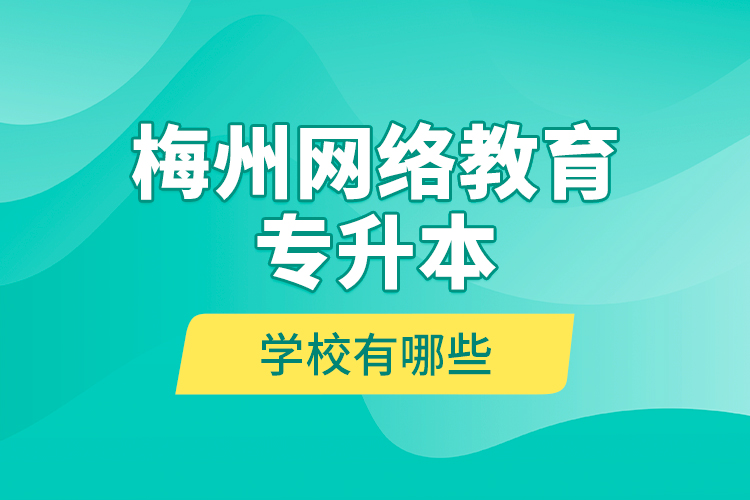 梅州網絡教育專升本學校有哪些？