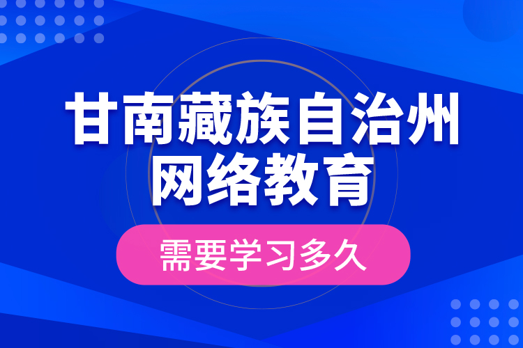 甘南藏族自治州網(wǎng)絡(luò)教育需要學(xué)習(xí)多久？