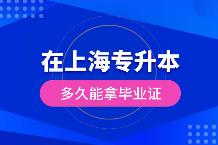 在上海專升本多久能拿畢業(yè)證？