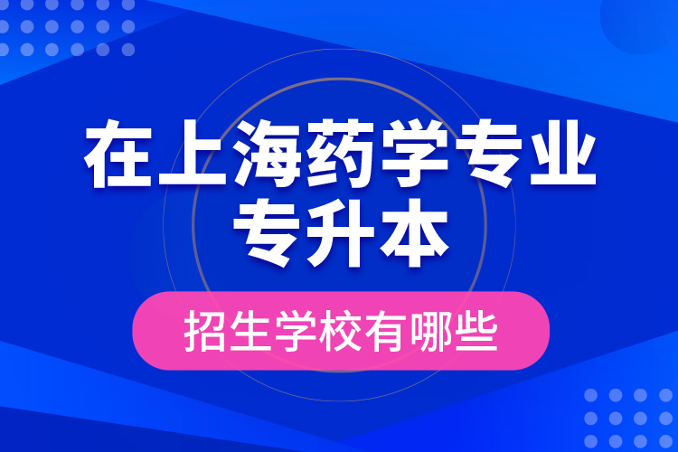 在上海藥學(xué)專業(yè)專升本招生學(xué)校有哪些？