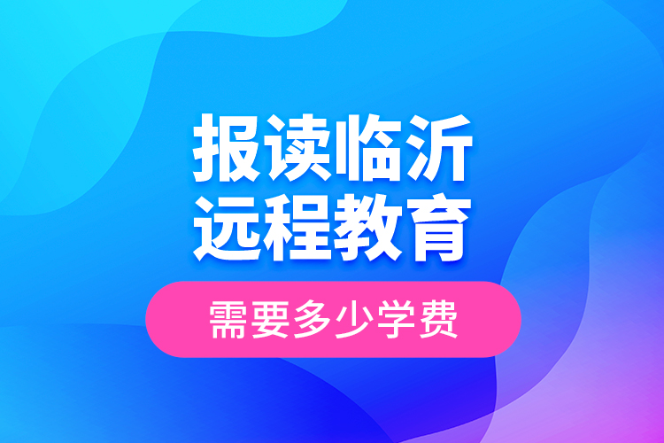 報(bào)讀臨沂遠(yuǎn)程教育需要多少學(xué)費(fèi)？