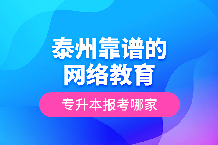 泰州靠譜的網(wǎng)絡(luò)教育專升本報考哪家？