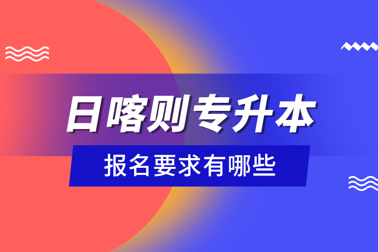 日喀則專升本報(bào)名要求有哪些？