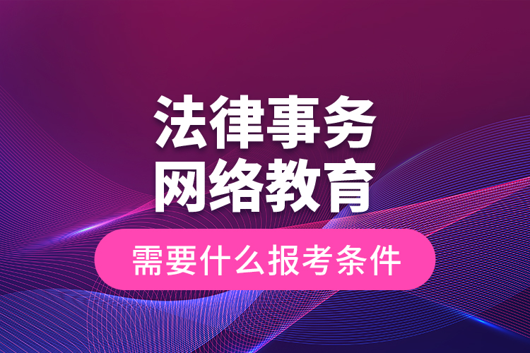 法律事務(wù)網(wǎng)絡(luò)教育需要什么報考條件？