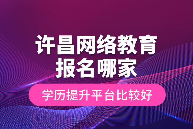 許昌網(wǎng)絡(luò)教育報(bào)名哪家學(xué)歷提升平臺(tái)比較好？