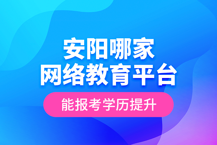 安陽哪家網(wǎng)絡(luò)教育平臺能報考學(xué)歷提升？