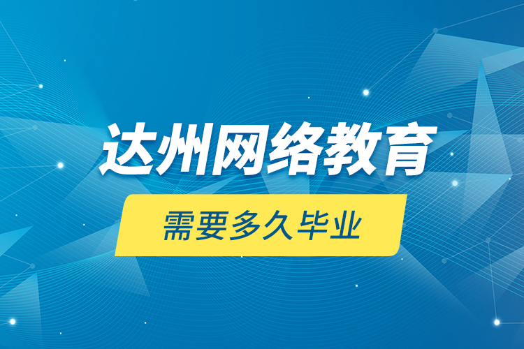 達州網(wǎng)絡教育需要多久畢業(yè)？