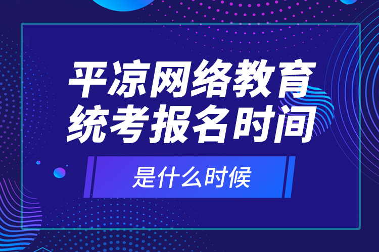 平?jīng)鼍W(wǎng)絡教育統(tǒng)考報名時間是什么時候？