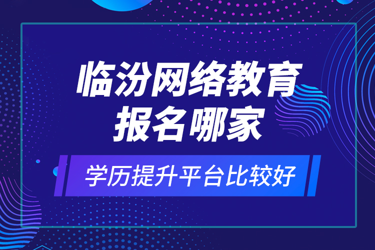 臨汾網(wǎng)絡(luò)教育報名哪家學歷提升平臺比較好？