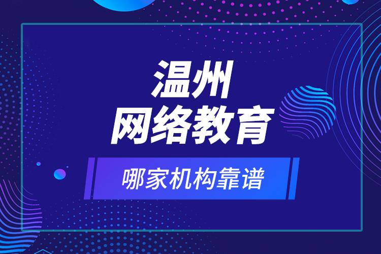 溫州網(wǎng)絡教育哪家機構靠譜？