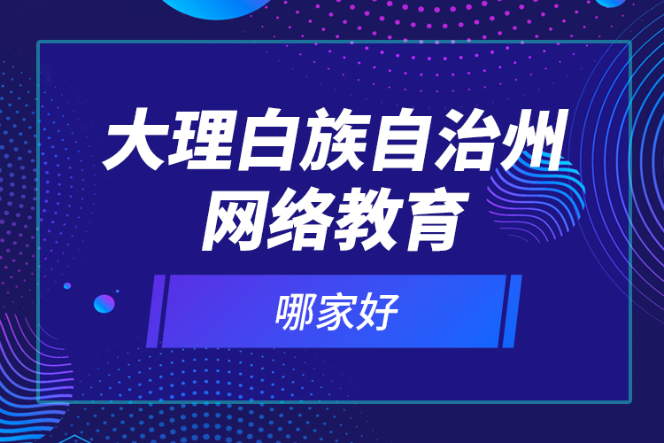 大理白族自治州網(wǎng)絡(luò)教育哪家好？