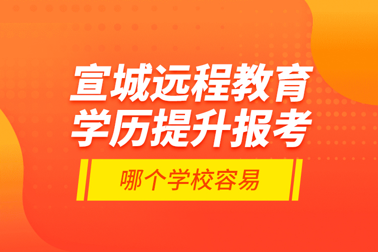 宣城遠程教育學歷提升報考哪個學校容易？