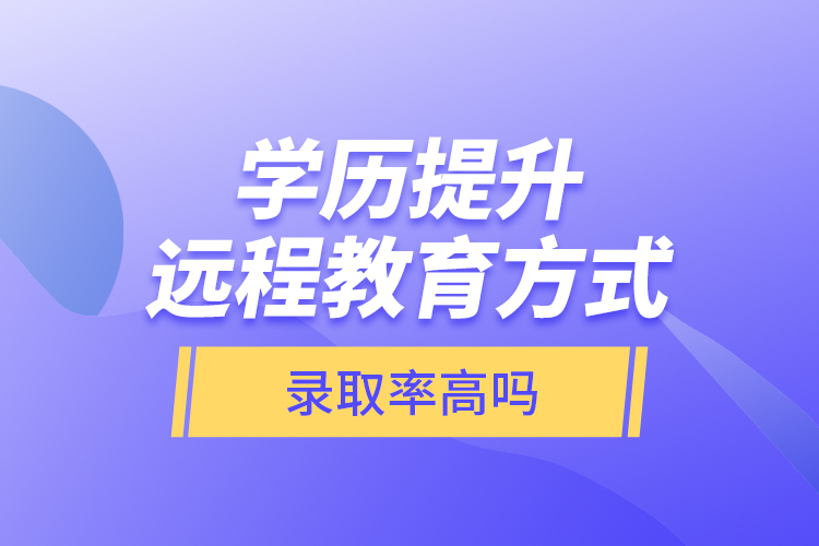 學(xué)歷提升遠(yuǎn)程教育方式錄取率高嗎？