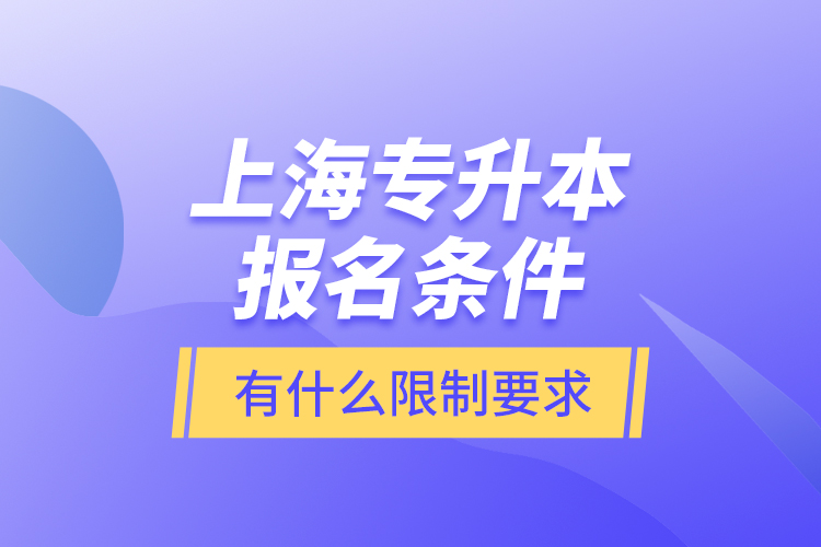 上海專升本報名條件有什么限制要求？