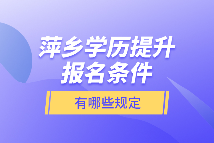 萍鄉(xiāng)學(xué)歷提升報名條件有哪些規(guī)定？