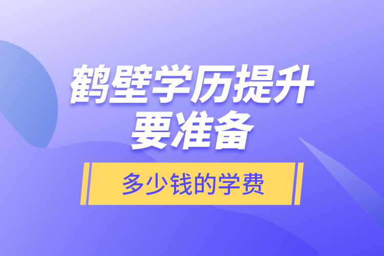 鶴壁學(xué)歷提升要準(zhǔn)備多少錢的學(xué)費？