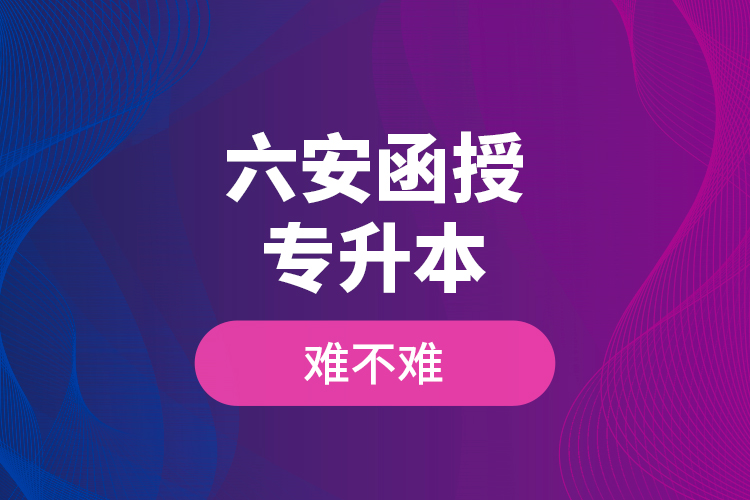 六安函授專升本難不難？