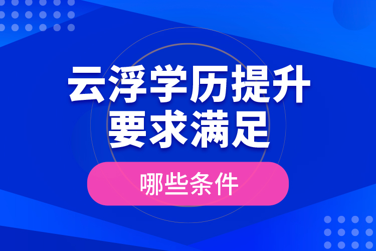 云浮學(xué)歷提升要求滿足哪些條件？