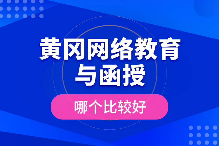 黃岡網(wǎng)絡(luò)教育與函授哪個(gè)比較好？