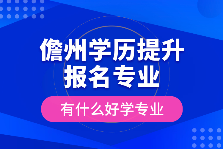 儋州學(xué)歷提升報(bào)名專業(yè)有什么好學(xué)專業(yè)？