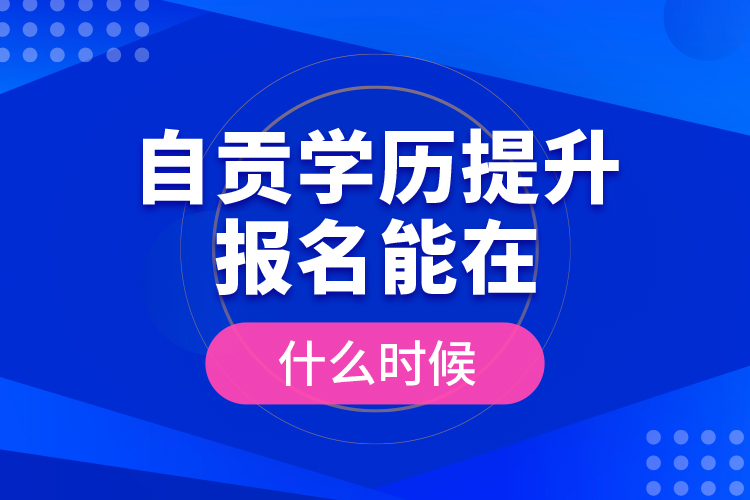 自貢學歷提升報名能在什么時候？